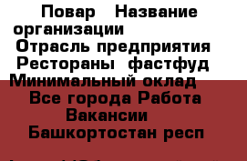 Повар › Название организации ­ Burger King › Отрасль предприятия ­ Рестораны, фастфуд › Минимальный оклад ­ 1 - Все города Работа » Вакансии   . Башкортостан респ.